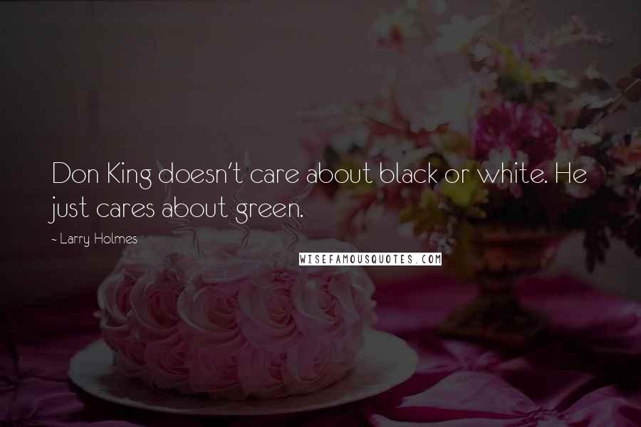 Larry Holmes Quotes: Don King doesn't care about black or white. He just cares about green.