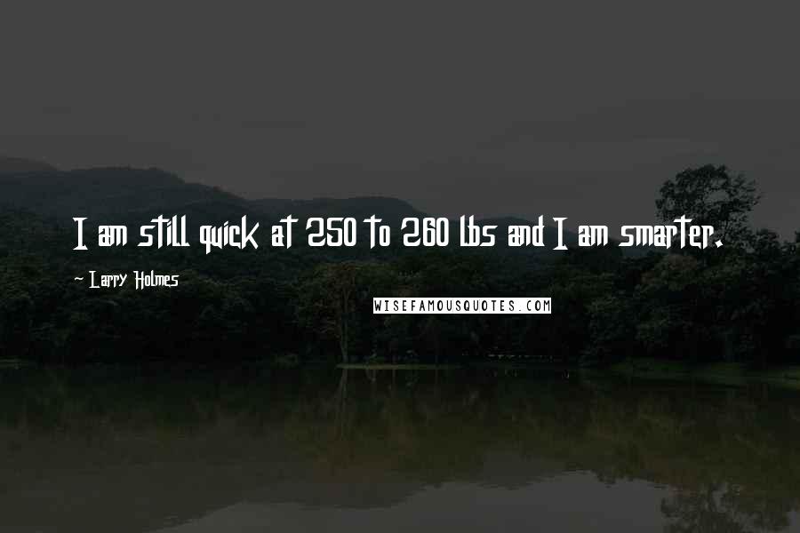 Larry Holmes Quotes: I am still quick at 250 to 260 lbs and I am smarter.