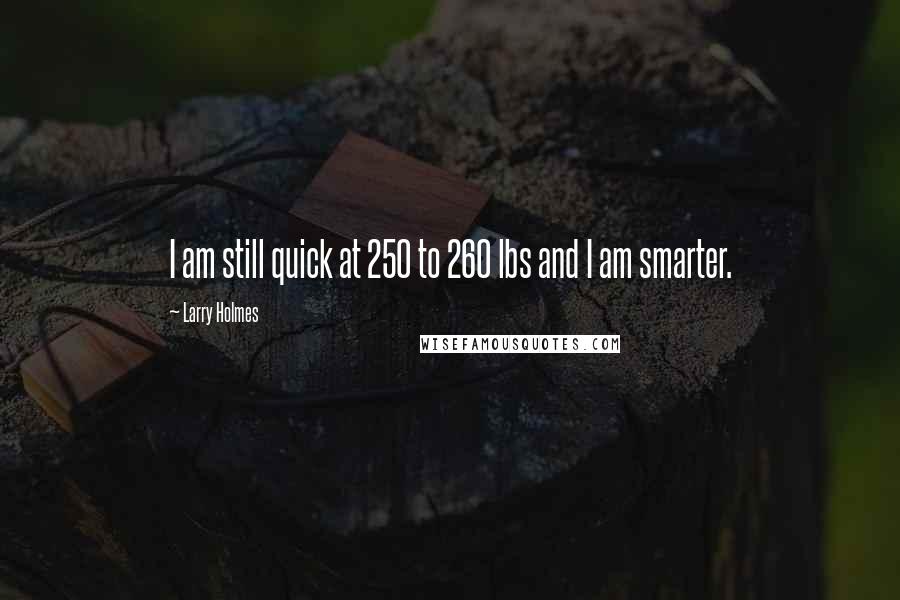 Larry Holmes Quotes: I am still quick at 250 to 260 lbs and I am smarter.