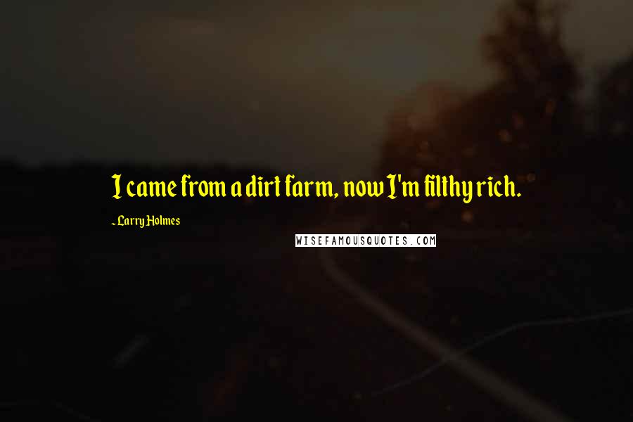 Larry Holmes Quotes: I came from a dirt farm, now I'm filthy rich.
