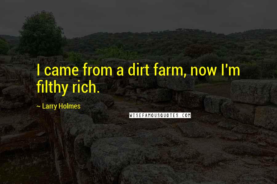 Larry Holmes Quotes: I came from a dirt farm, now I'm filthy rich.