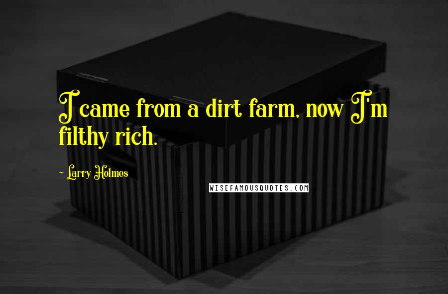 Larry Holmes Quotes: I came from a dirt farm, now I'm filthy rich.