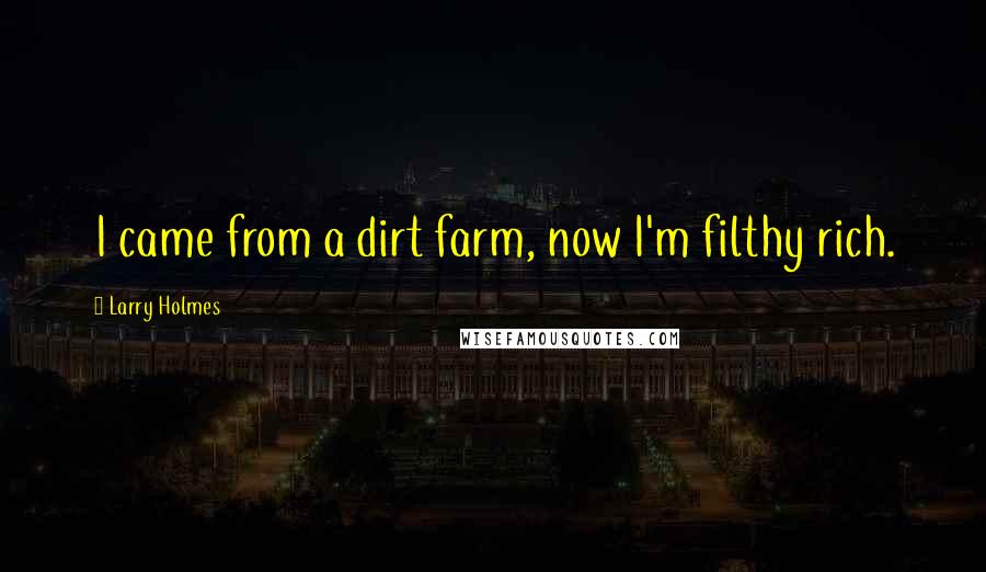 Larry Holmes Quotes: I came from a dirt farm, now I'm filthy rich.