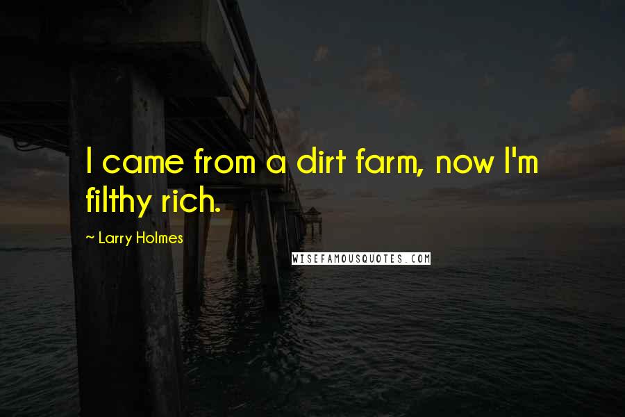 Larry Holmes Quotes: I came from a dirt farm, now I'm filthy rich.