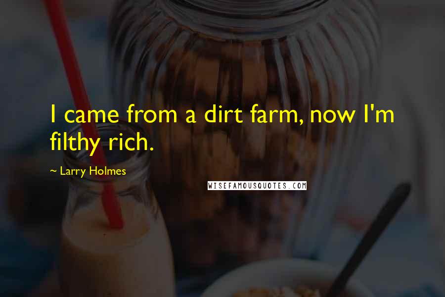 Larry Holmes Quotes: I came from a dirt farm, now I'm filthy rich.