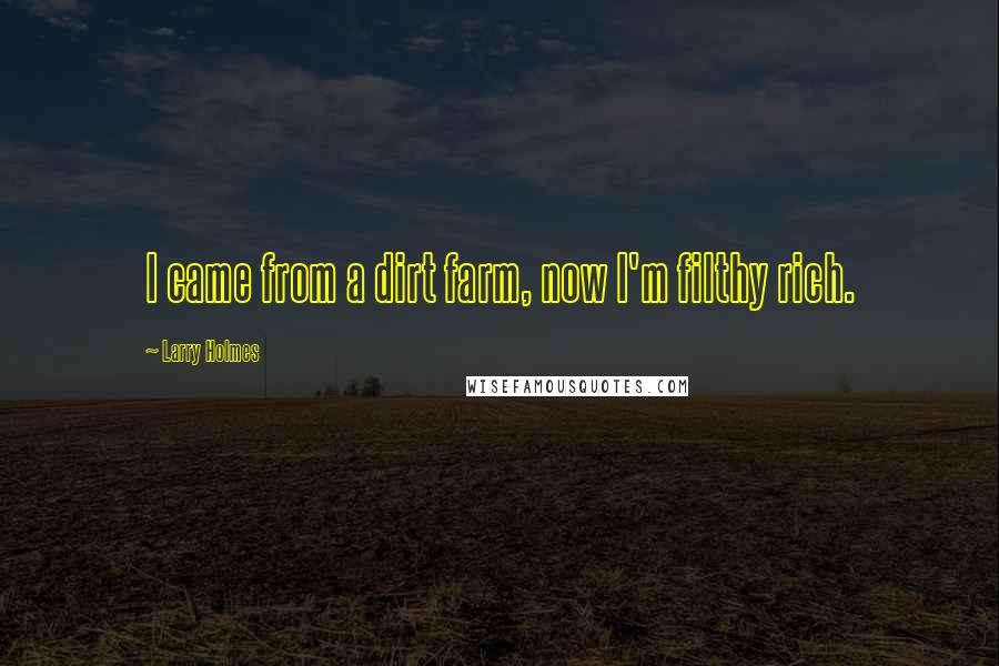 Larry Holmes Quotes: I came from a dirt farm, now I'm filthy rich.