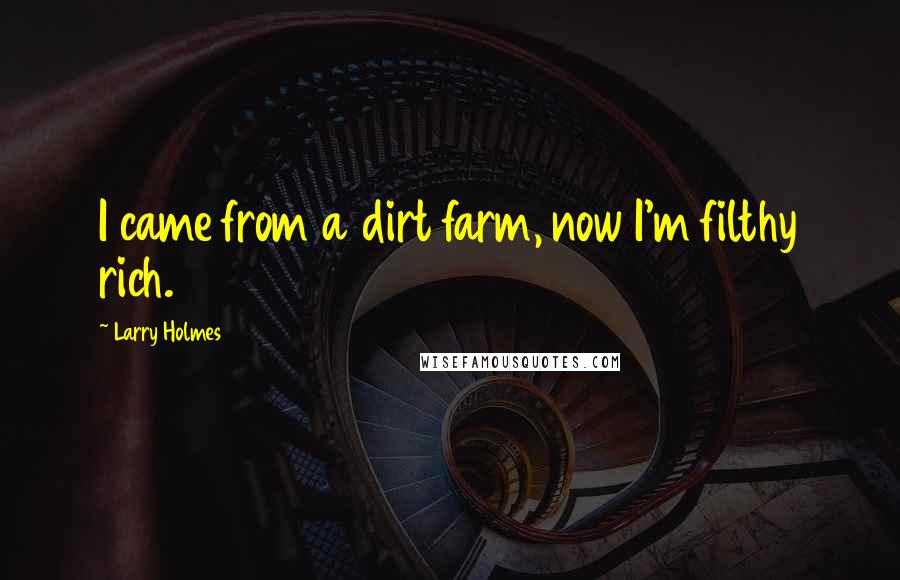 Larry Holmes Quotes: I came from a dirt farm, now I'm filthy rich.