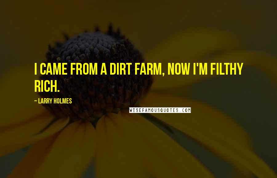 Larry Holmes Quotes: I came from a dirt farm, now I'm filthy rich.