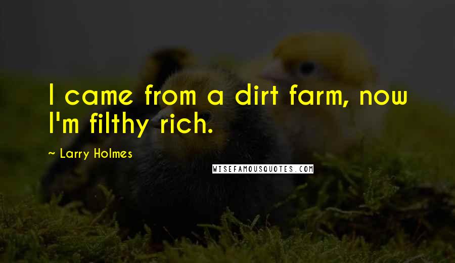 Larry Holmes Quotes: I came from a dirt farm, now I'm filthy rich.