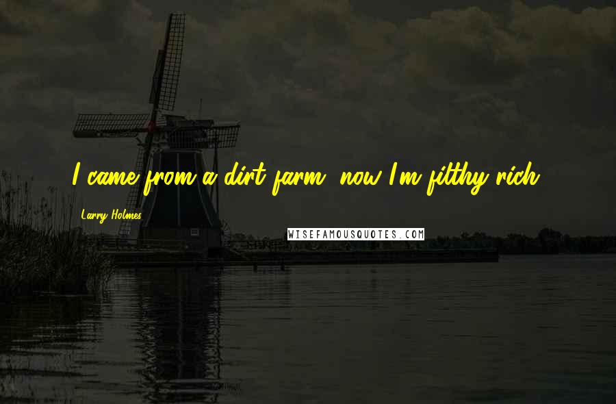 Larry Holmes Quotes: I came from a dirt farm, now I'm filthy rich.