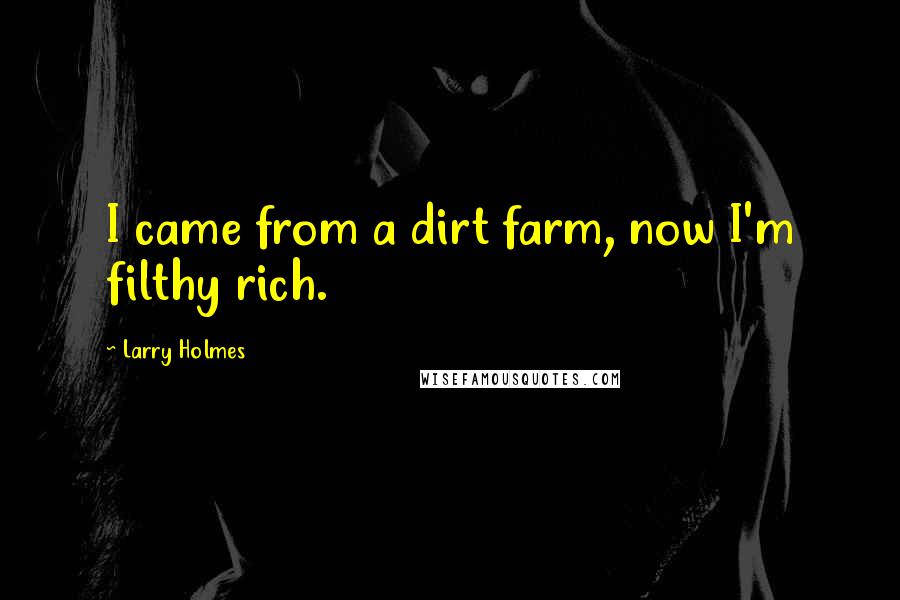 Larry Holmes Quotes: I came from a dirt farm, now I'm filthy rich.