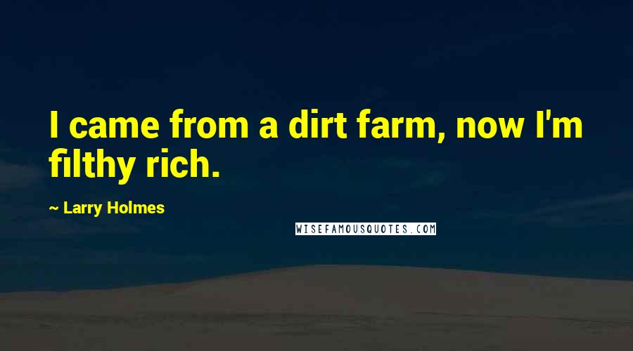 Larry Holmes Quotes: I came from a dirt farm, now I'm filthy rich.