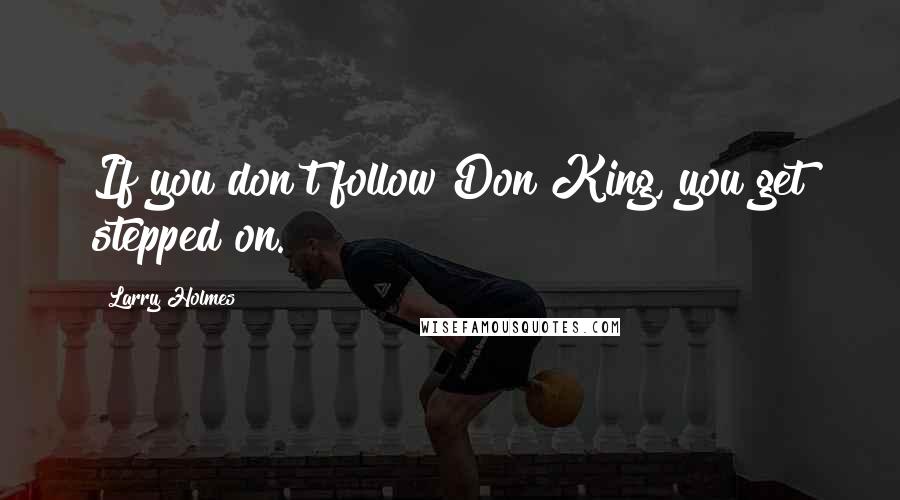 Larry Holmes Quotes: If you don't follow Don King, you get stepped on.