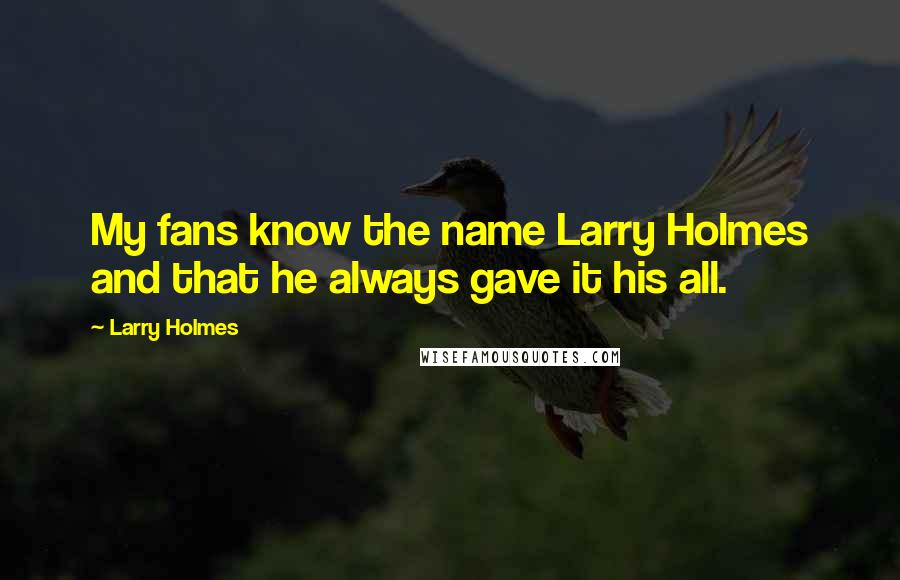 Larry Holmes Quotes: My fans know the name Larry Holmes and that he always gave it his all.
