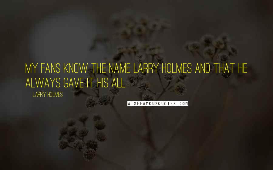 Larry Holmes Quotes: My fans know the name Larry Holmes and that he always gave it his all.