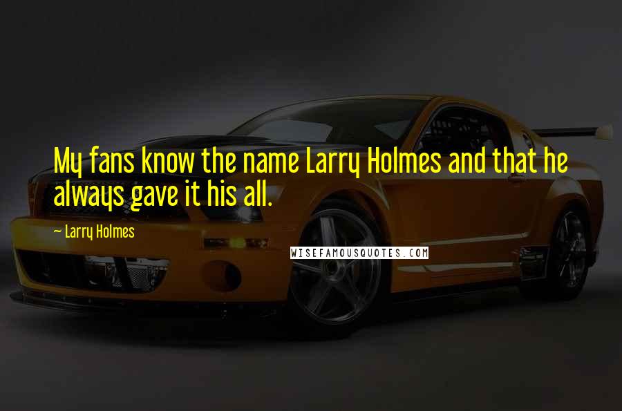 Larry Holmes Quotes: My fans know the name Larry Holmes and that he always gave it his all.