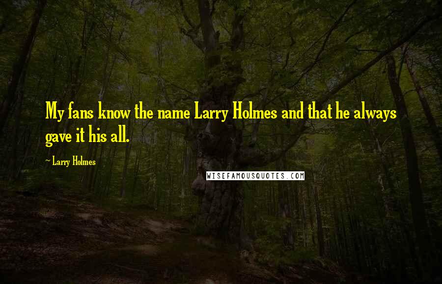 Larry Holmes Quotes: My fans know the name Larry Holmes and that he always gave it his all.