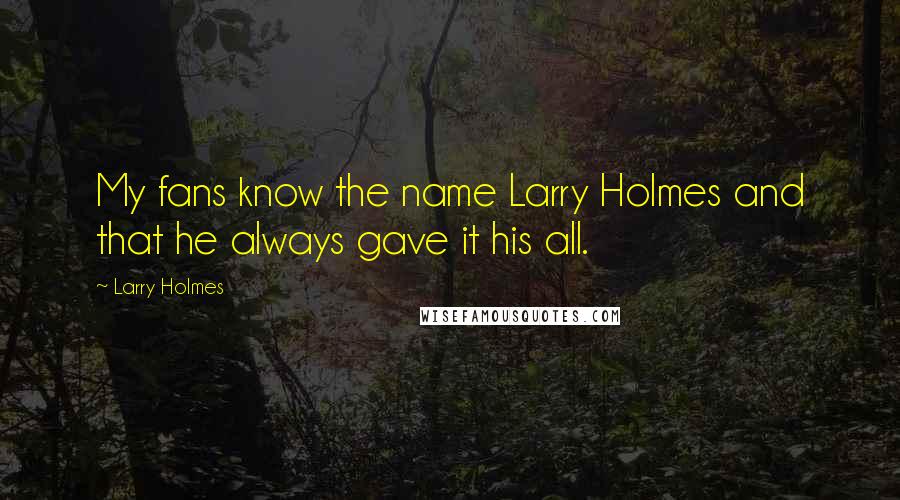 Larry Holmes Quotes: My fans know the name Larry Holmes and that he always gave it his all.