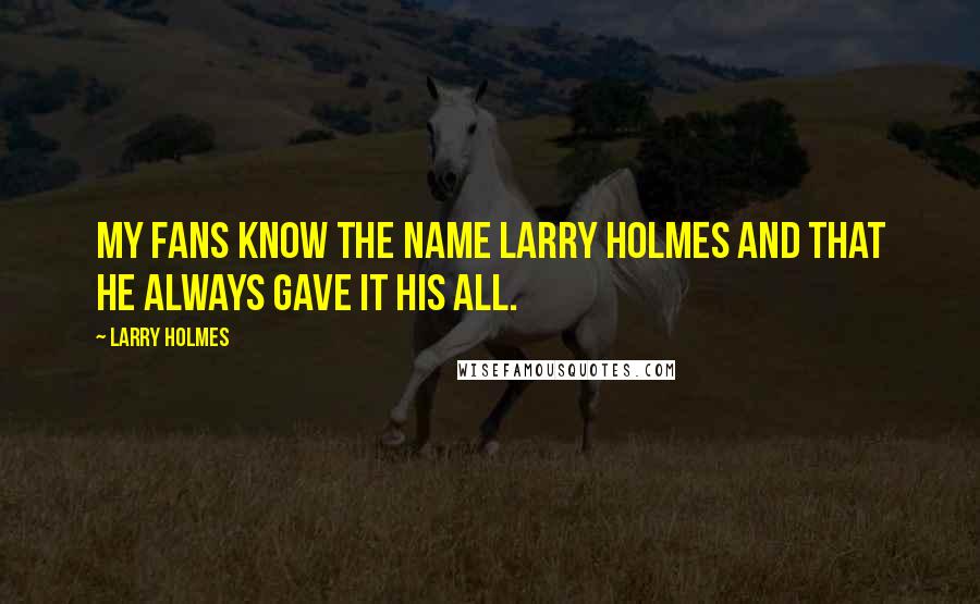 Larry Holmes Quotes: My fans know the name Larry Holmes and that he always gave it his all.