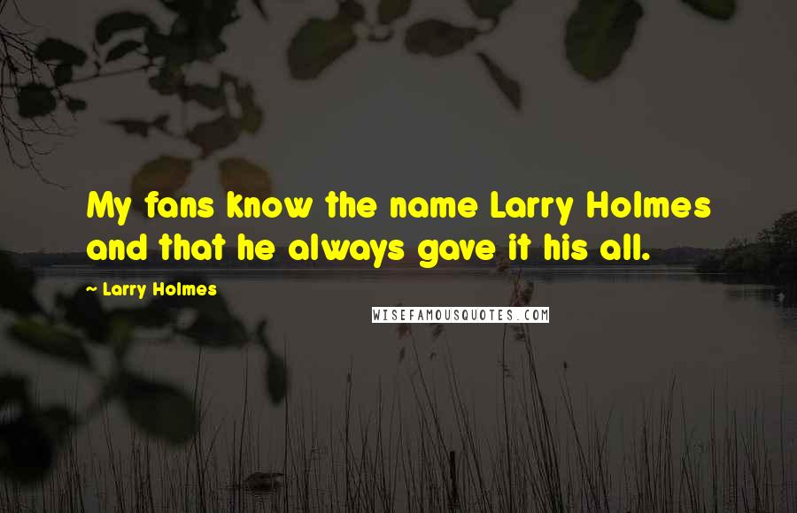 Larry Holmes Quotes: My fans know the name Larry Holmes and that he always gave it his all.