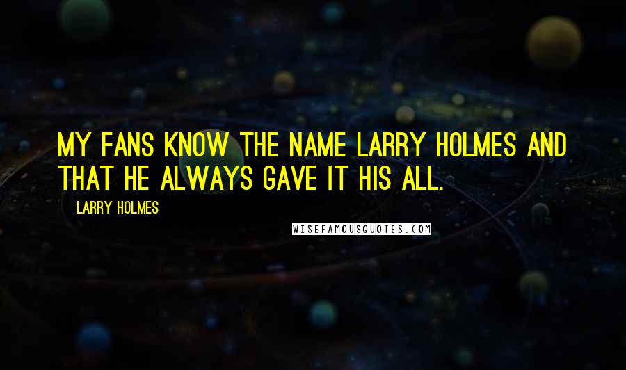 Larry Holmes Quotes: My fans know the name Larry Holmes and that he always gave it his all.