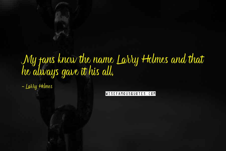 Larry Holmes Quotes: My fans know the name Larry Holmes and that he always gave it his all.