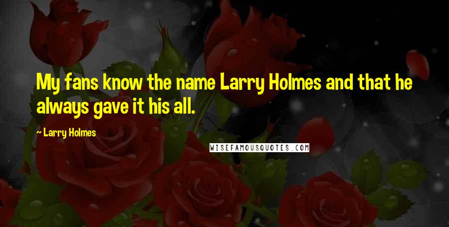 Larry Holmes Quotes: My fans know the name Larry Holmes and that he always gave it his all.
