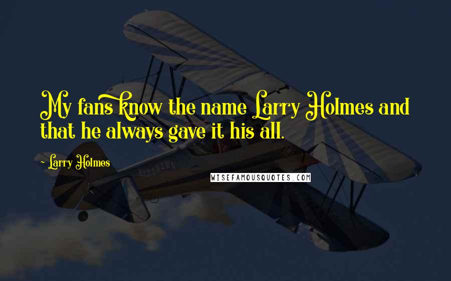 Larry Holmes Quotes: My fans know the name Larry Holmes and that he always gave it his all.