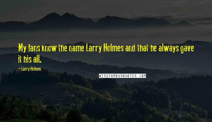 Larry Holmes Quotes: My fans know the name Larry Holmes and that he always gave it his all.