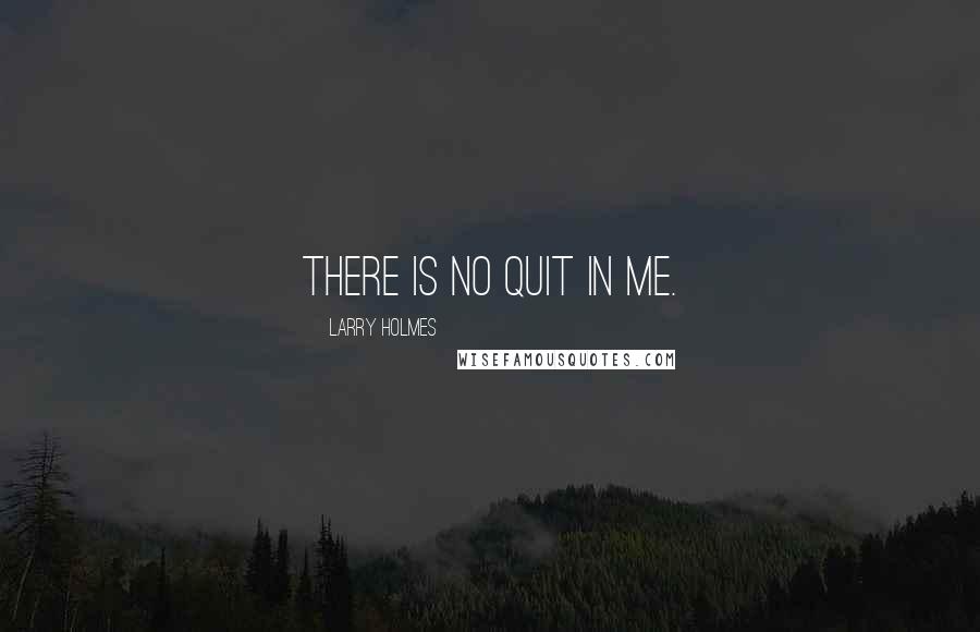 Larry Holmes Quotes: There is no quit in me.