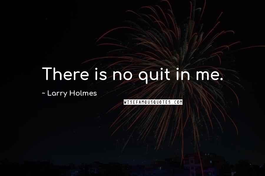 Larry Holmes Quotes: There is no quit in me.