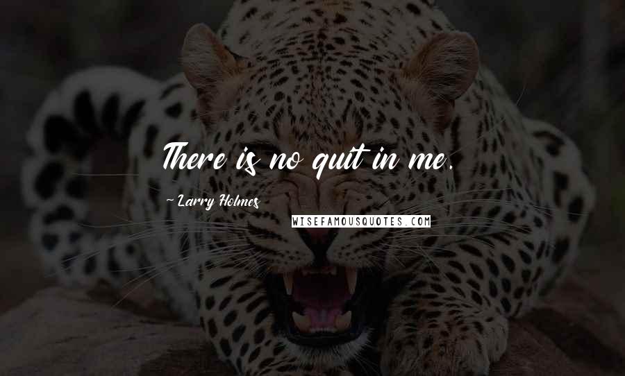 Larry Holmes Quotes: There is no quit in me.