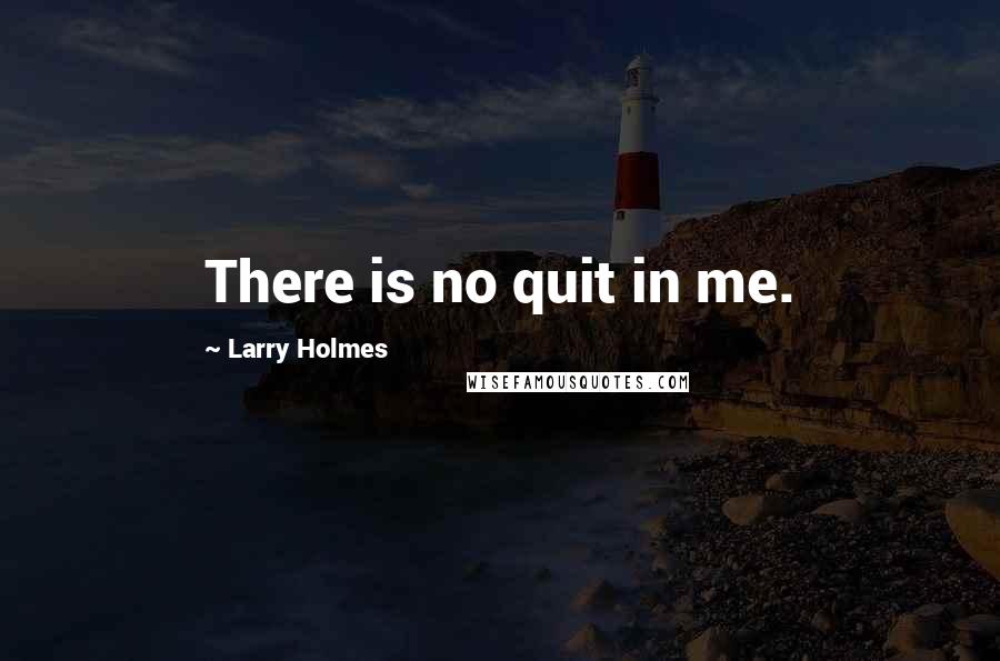Larry Holmes Quotes: There is no quit in me.