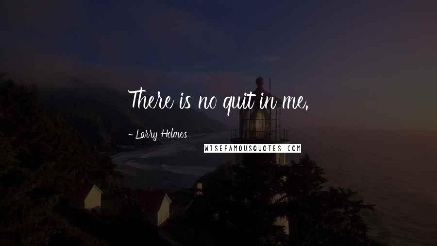 Larry Holmes Quotes: There is no quit in me.