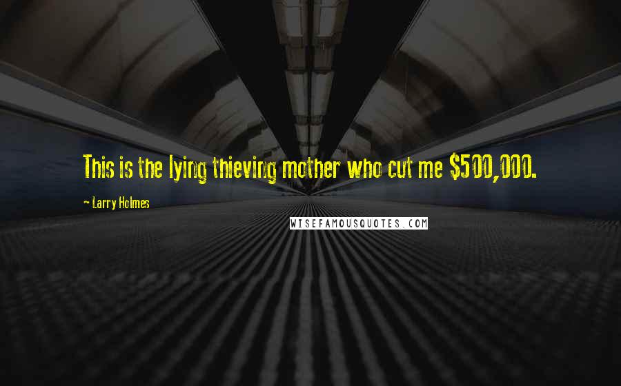 Larry Holmes Quotes: This is the lying thieving mother who cut me $500,000.