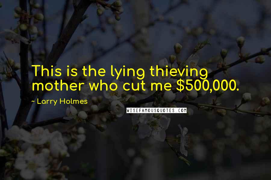 Larry Holmes Quotes: This is the lying thieving mother who cut me $500,000.