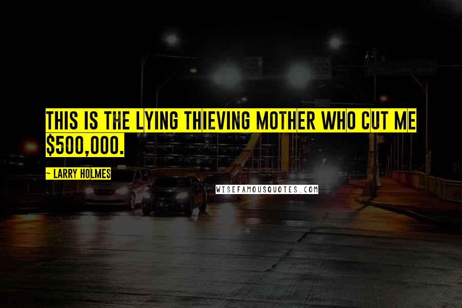 Larry Holmes Quotes: This is the lying thieving mother who cut me $500,000.