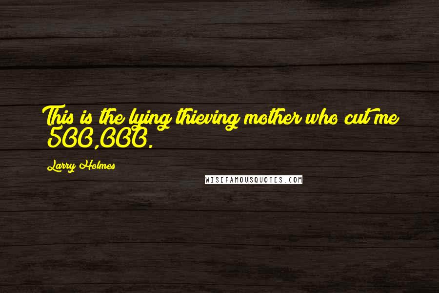Larry Holmes Quotes: This is the lying thieving mother who cut me $500,000.