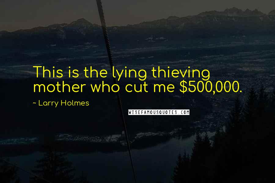 Larry Holmes Quotes: This is the lying thieving mother who cut me $500,000.