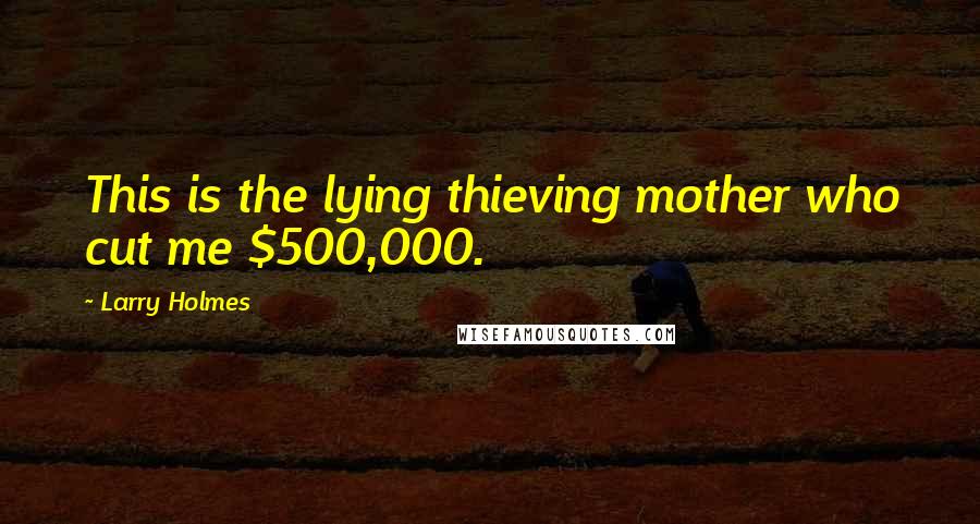 Larry Holmes Quotes: This is the lying thieving mother who cut me $500,000.