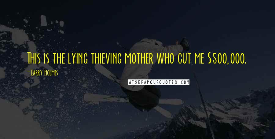 Larry Holmes Quotes: This is the lying thieving mother who cut me $500,000.