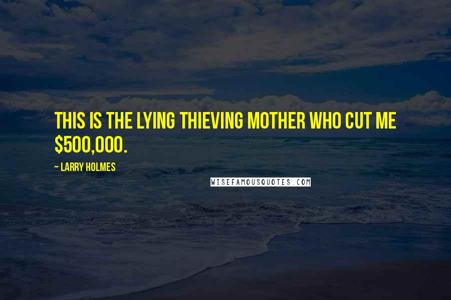 Larry Holmes Quotes: This is the lying thieving mother who cut me $500,000.