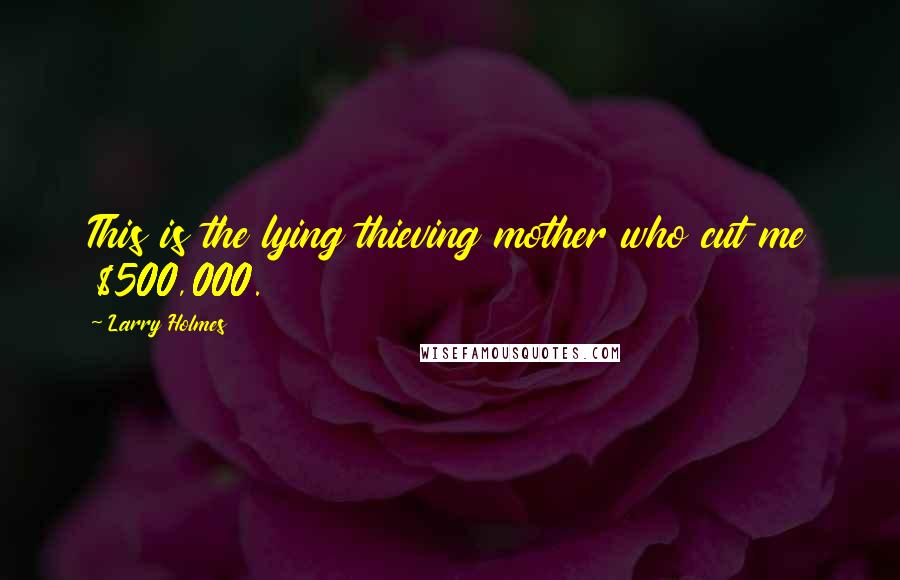 Larry Holmes Quotes: This is the lying thieving mother who cut me $500,000.
