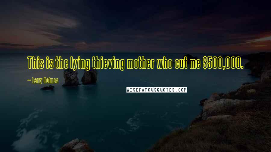 Larry Holmes Quotes: This is the lying thieving mother who cut me $500,000.