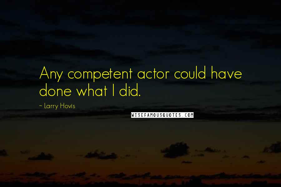 Larry Hovis Quotes: Any competent actor could have done what I did.