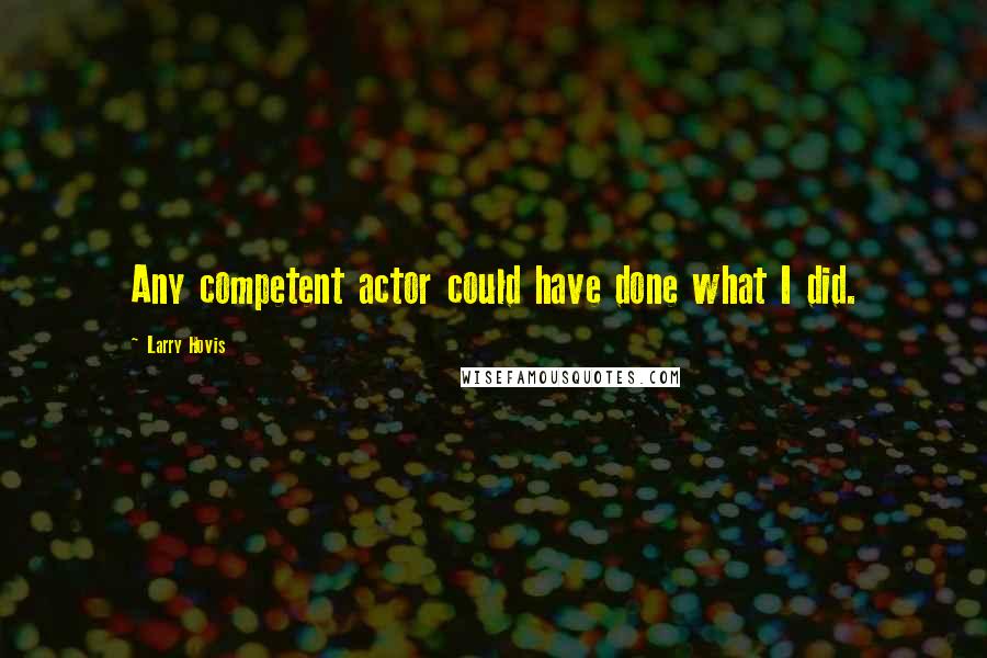 Larry Hovis Quotes: Any competent actor could have done what I did.