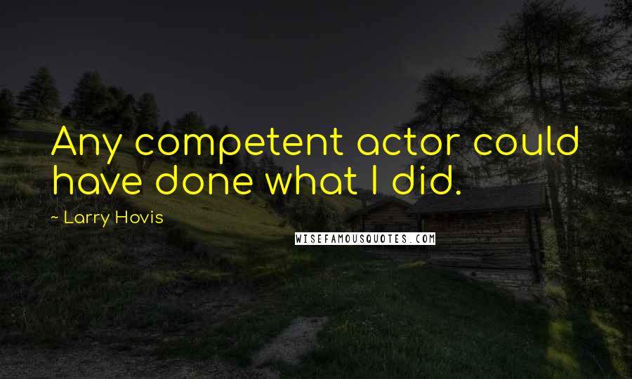 Larry Hovis Quotes: Any competent actor could have done what I did.