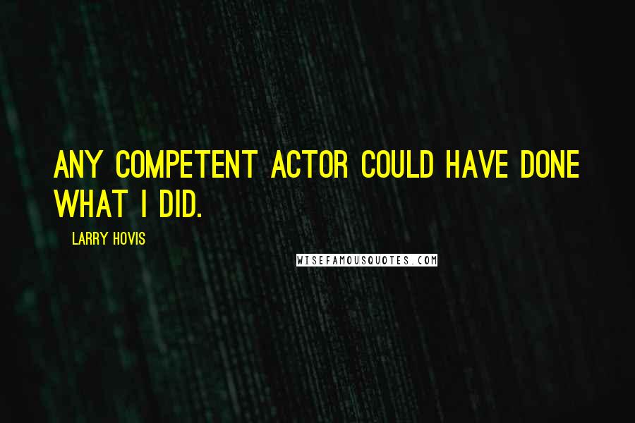 Larry Hovis Quotes: Any competent actor could have done what I did.