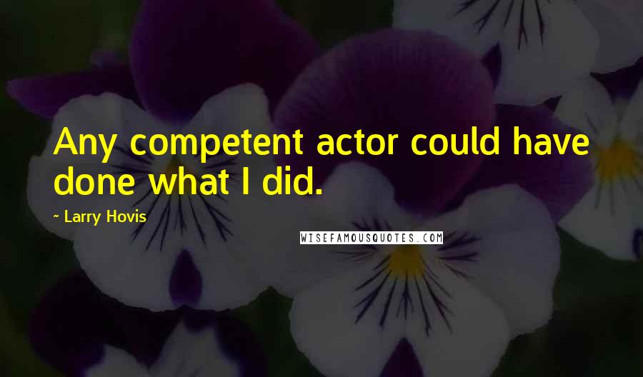 Larry Hovis Quotes: Any competent actor could have done what I did.