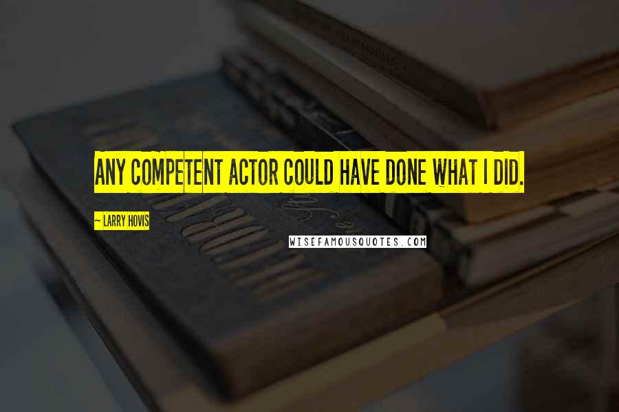 Larry Hovis Quotes: Any competent actor could have done what I did.